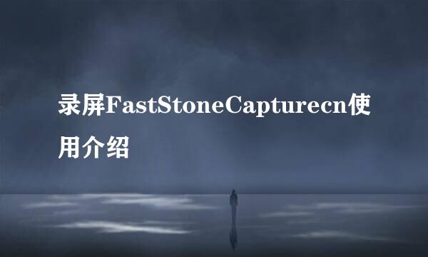 录屏FastStoneCapturecn使用介绍