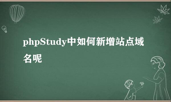 phpStudy中如何新增站点域名呢