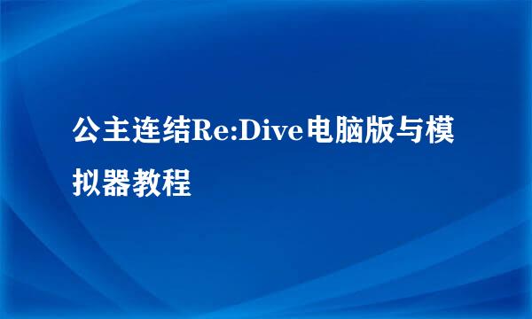 公主连结Re:Dive电脑版与模拟器教程