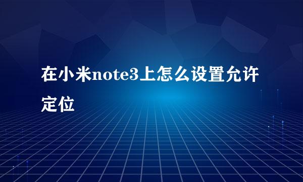 在小米note3上怎么设置允许定位