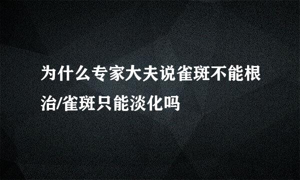为什么专家大夫说雀斑不能根治/雀斑只能淡化吗