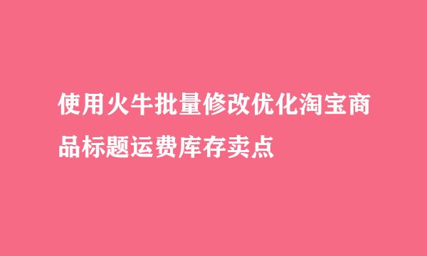 使用火牛批量修改优化淘宝商品标题运费库存卖点