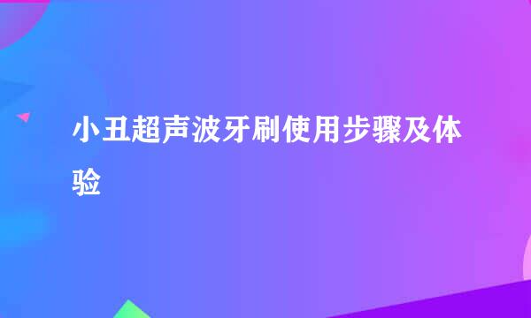 小丑超声波牙刷使用步骤及体验