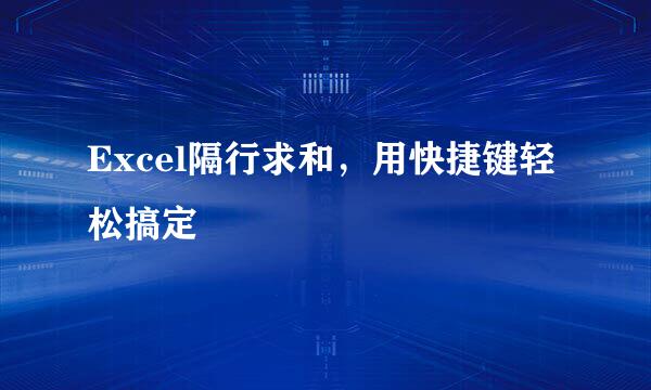 Excel隔行求和，用快捷键轻松搞定