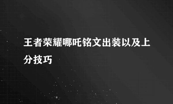 王者荣耀哪吒铭文出装以及上分技巧