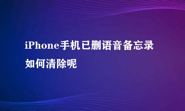 iPhone手机已删语音备忘录如何清除呢