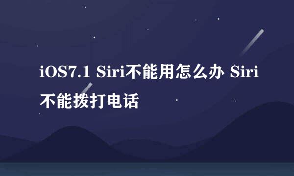 iOS7.1 Siri不能用怎么办 Siri不能拨打电话