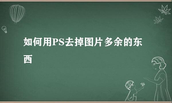 如何用PS去掉图片多余的东西