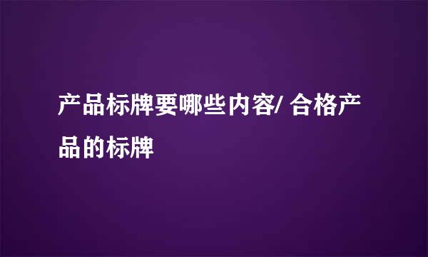 产品标牌要哪些内容/ 合格产品的标牌