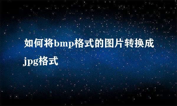 如何将bmp格式的图片转换成jpg格式
