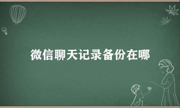 微信聊天记录备份在哪