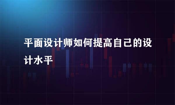 平面设计师如何提高自己的设计水平