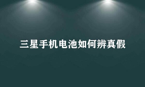 三星手机电池如何辨真假