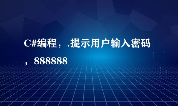 C#编程，.提示用户输入密码，888888