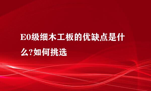 E0级细木工板的优缺点是什么?如何挑选