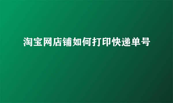 淘宝网店铺如何打印快递单号