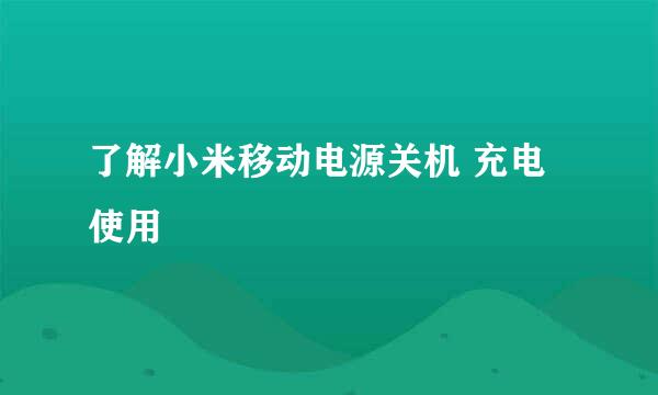 了解小米移动电源关机 充电 使用