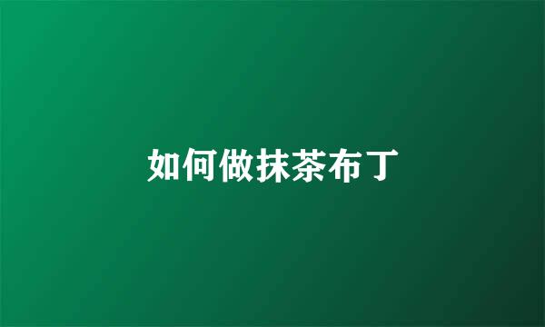 如何做抹茶布丁