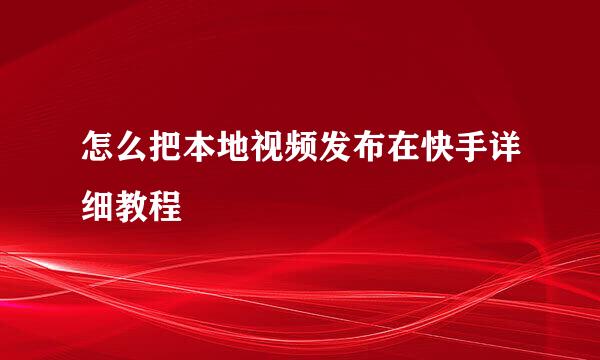 怎么把本地视频发布在快手详细教程