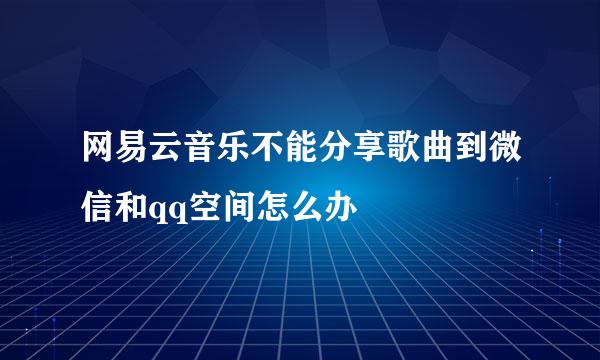 网易云音乐不能分享歌曲到微信和qq空间怎么办