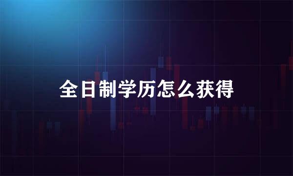 全日制学历怎么获得