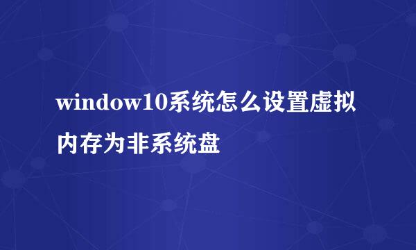 window10系统怎么设置虚拟内存为非系统盘