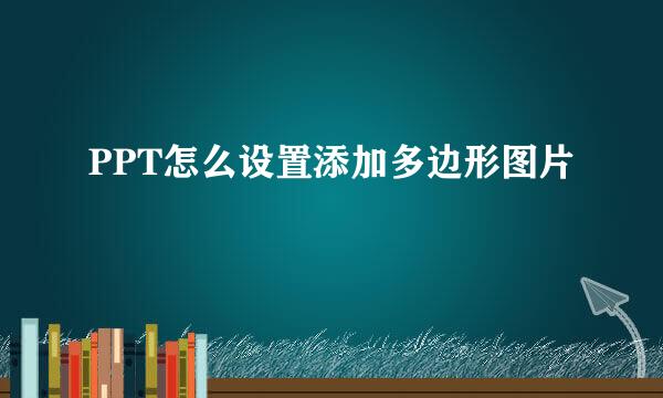 PPT怎么设置添加多边形图片
