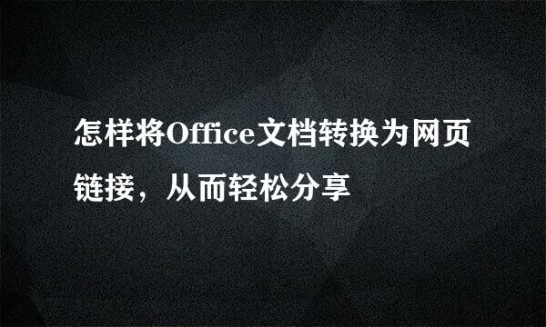 怎样将Office文档转换为网页链接，从而轻松分享