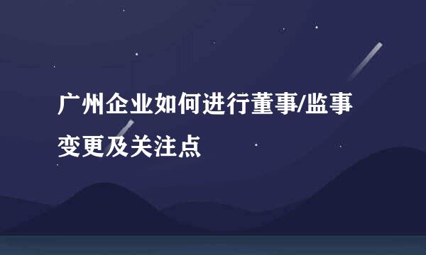 广州企业如何进行董事/监事变更及关注点