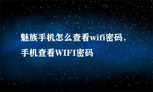 魅族手机怎么查看wifi密码，手机查看WIFI密码