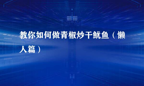 教你如何做青椒炒干鱿鱼（懒人篇）