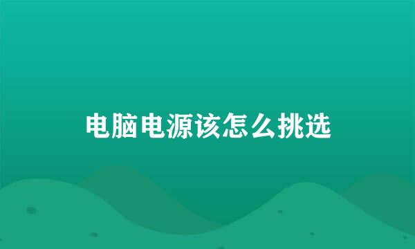 电脑电源该怎么挑选
