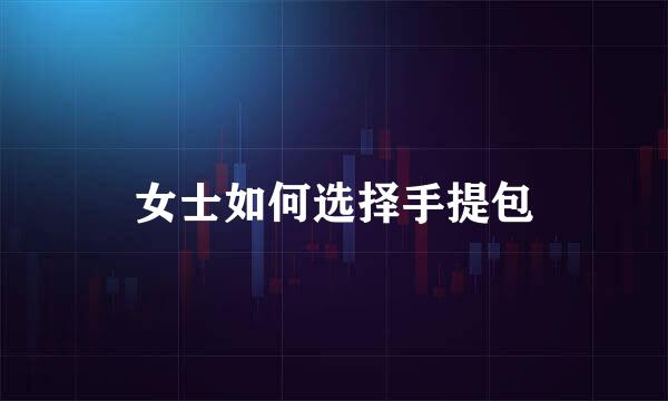 女士如何选择手提包