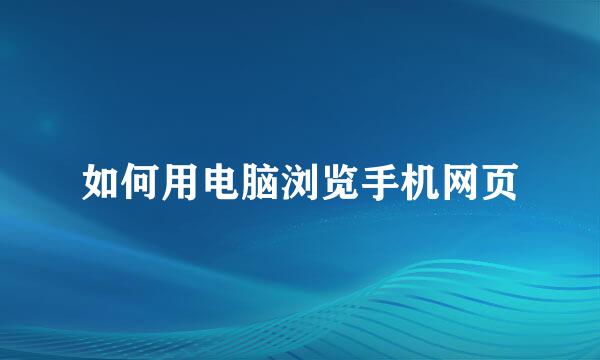 如何用电脑浏览手机网页