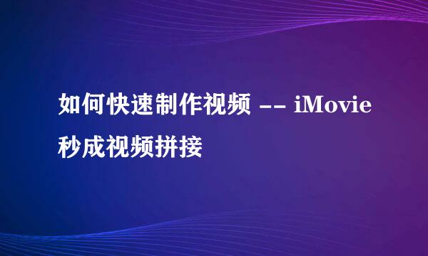 如何快速制作视频 -- iMovie秒成视频拼接