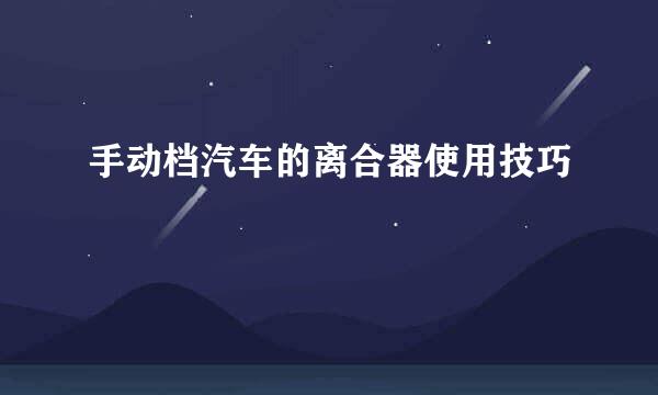 手动档汽车的离合器使用技巧