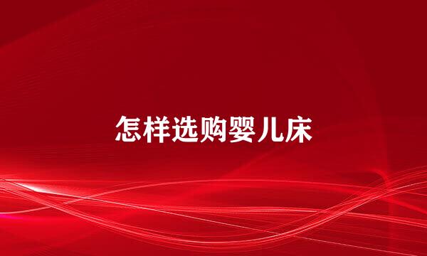 怎样选购婴儿床
