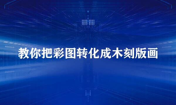 教你把彩图转化成木刻版画