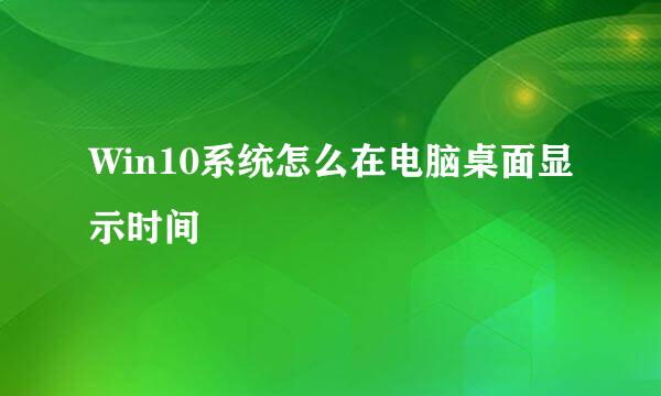 Win10系统怎么在电脑桌面显示时间