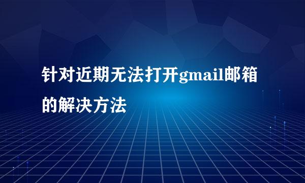 针对近期无法打开gmail邮箱的解决方法