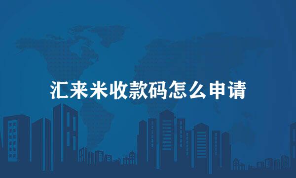 汇来米收款码怎么申请