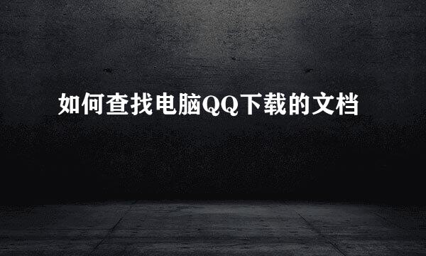 如何查找电脑QQ下载的文档