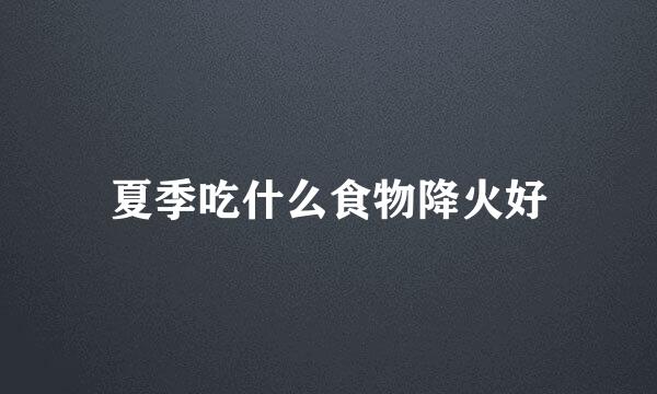 夏季吃什么食物降火好