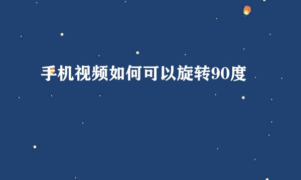 手机视频如何可以旋转90度