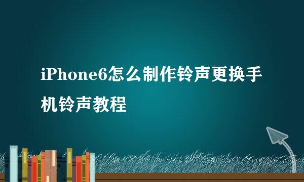 iPhone6怎么制作铃声更换手机铃声教程