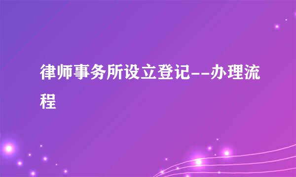律师事务所设立登记--办理流程