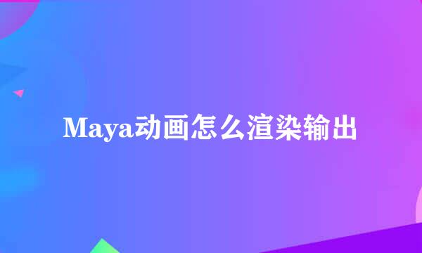 Maya动画怎么渲染输出