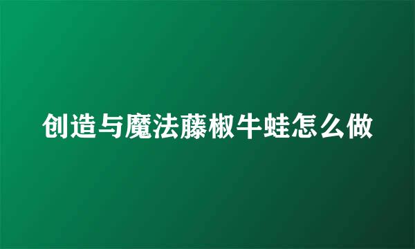 创造与魔法藤椒牛蛙怎么做