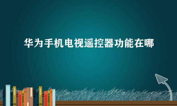 华为手机电视遥控器功能在哪