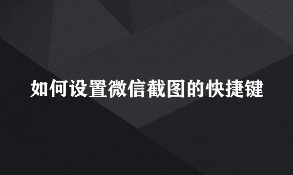 如何设置微信截图的快捷键
